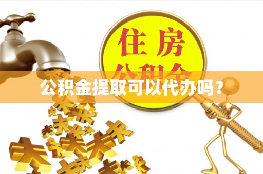 蜀山公积金提取可以代办吗？