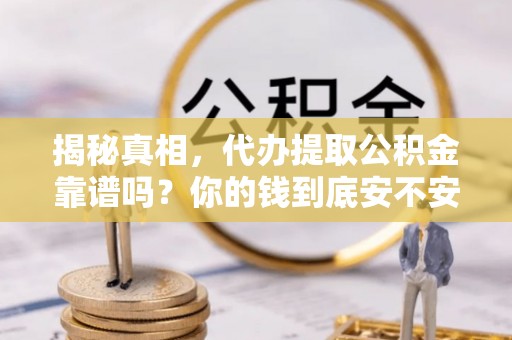 蜀山揭秘真相，代办提取公积金靠谱吗？你的钱到底安不安全
