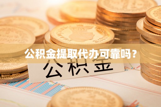 蜀山公积金提取代办可靠吗？