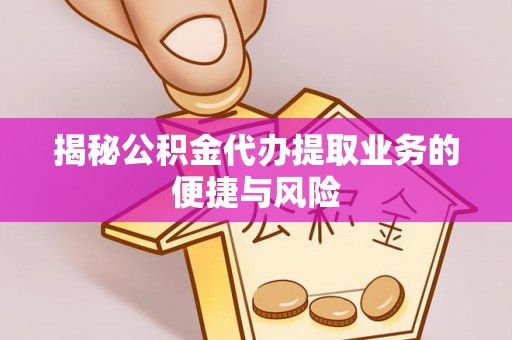 蜀山揭秘公积金代办提取业务的便捷与风险