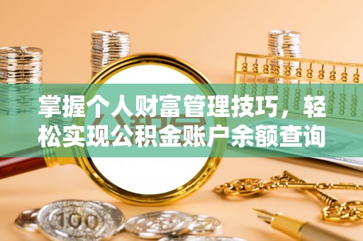 蜀山掌握个人财富管理技巧，轻松实现公积金账户余额查询与规划