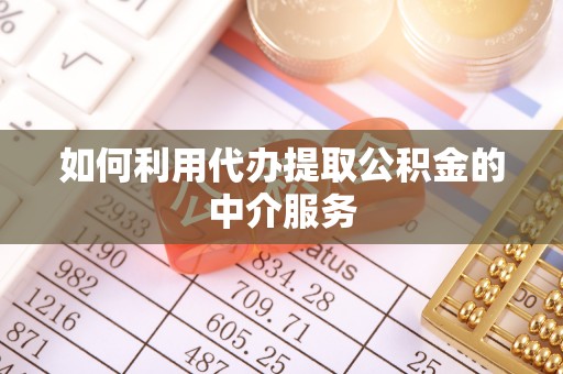 蜀山如何利用代办提取公积金的中介服务