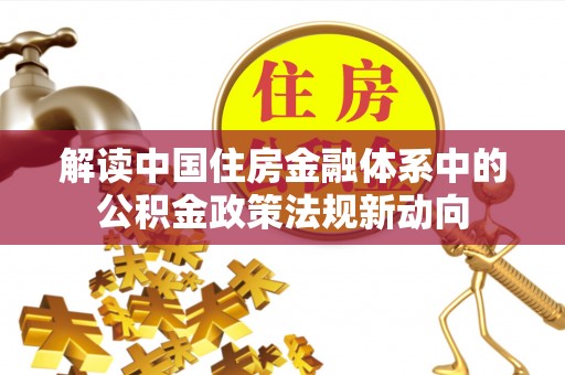 蜀山解读中国住房金融体系中的公积金政策法规新动向