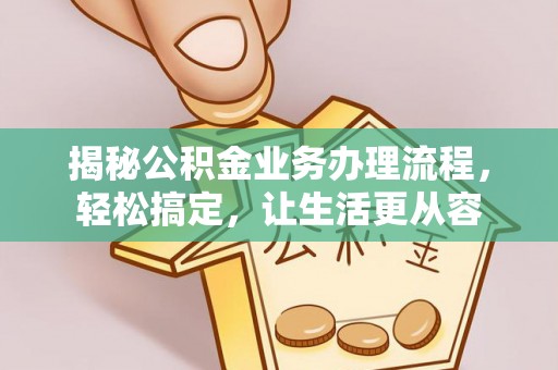 蜀山揭秘公积金业务办理流程，轻松搞定，让生活更从容