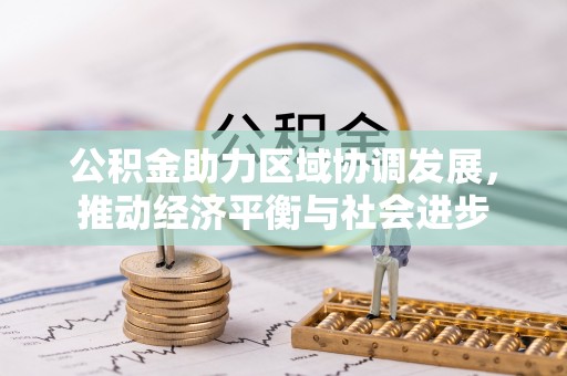 蜀山公积金助力区域协调发展，推动经济平衡与社会进步