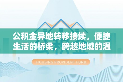 蜀山公积金异地转移接续，便捷生活的桥梁，跨越地域的温暖保障