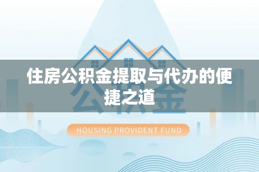 蜀山住房公积金提取与代办的便捷之道