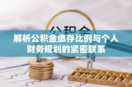 蜀山解析公积金缴存比例与个人财务规划的紧密联系