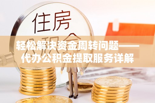 蜀山轻松解决资金周转问题——代办公积金提取服务详解