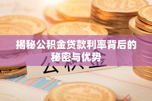 蜀山揭秘公积金贷款利率背后的秘密与优势