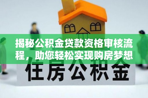 蜀山揭秘公积金贷款资格审核流程，助您轻松实现购房梦想