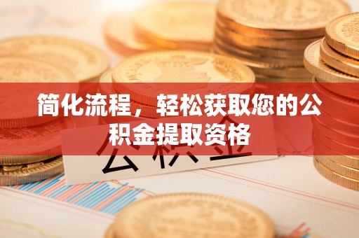 蜀山简化流程，轻松获取您的公积金提取资格