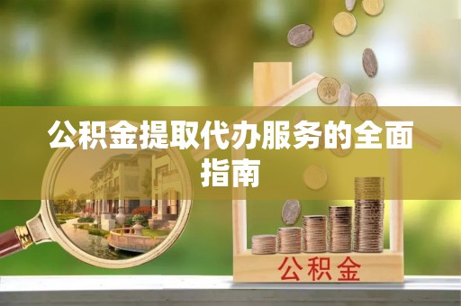 蜀山公积金提取代办服务的全面指南