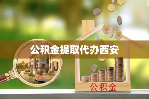 蜀山公积金提取代办西安