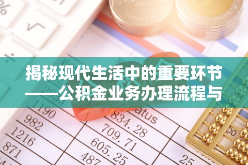 蜀山揭秘现代生活中的重要环节——公积金业务办理流程与实用技巧