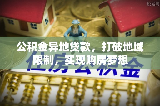蜀山公积金异地贷款，打破地域限制，实现购房梦想