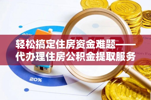 蜀山轻松搞定住房资金难题——代办理住房公积金提取服务详解