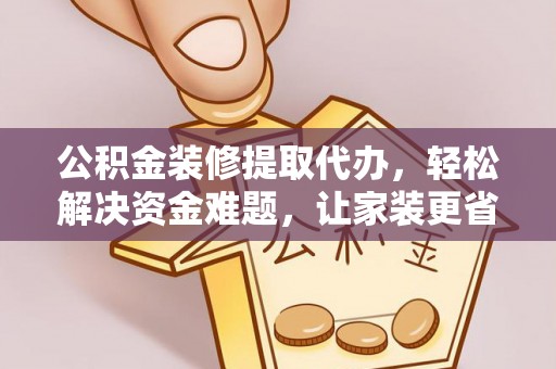 蜀山公积金装修提取代办，轻松解决资金难题，让家装更省心