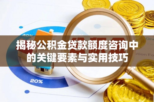 蜀山揭秘公积金贷款额度咨询中的关键要素与实用技巧
