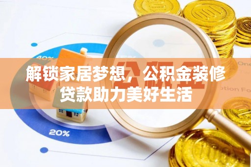 蜀山解锁家居梦想，公积金装修贷款助力美好生活