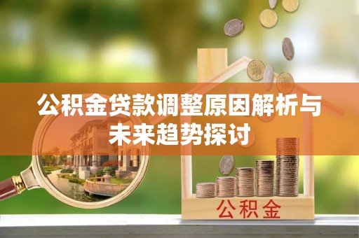 蜀山公积金贷款调整原因解析与未来趋势探讨