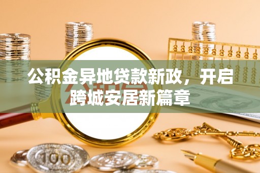 蜀山公积金异地贷款新政，开启跨城安居新篇章