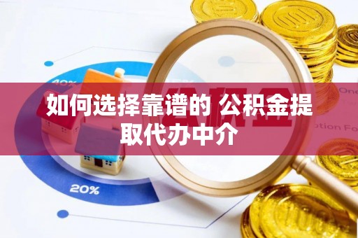 蜀山如何选择靠谱的 公积金提取代办中介