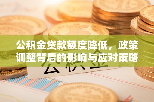 蜀山公积金贷款额度降低，政策调整背后的影响与应对策略