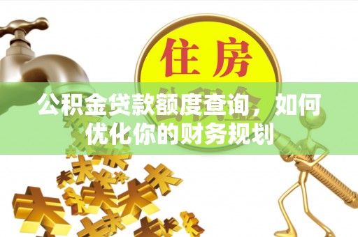 蜀山公积金贷款额度查询，如何优化你的财务规划