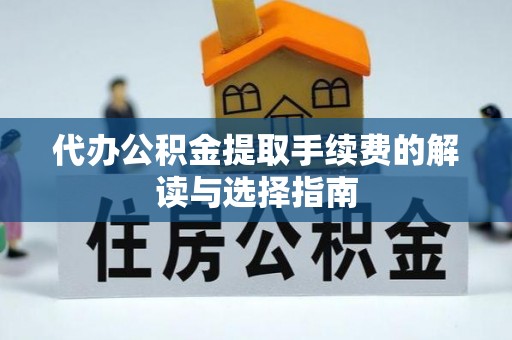 蜀山代办公积金提取手续费的解读与选择指南