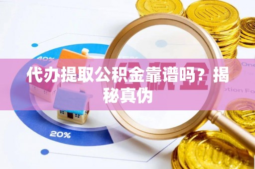 蜀山代办提取公积金靠谱吗？揭秘真伪