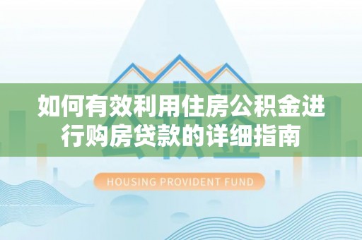 蜀山如何有效利用住房公积金进行购房贷款的详细指南