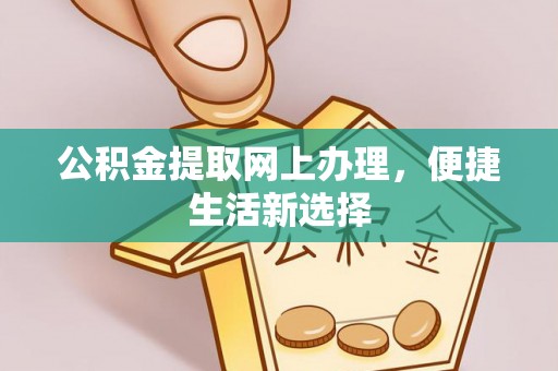 蜀山公积金提取网上办理，便捷生活新选择