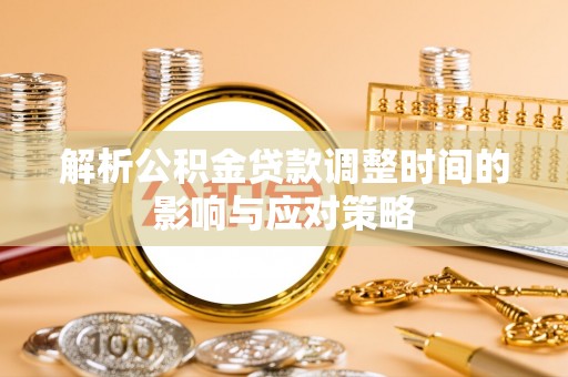蜀山解析公积金贷款调整时间的影响与应对策略