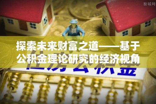 蜀山探索未来财富之道——基于公积金理论研究的经济视角分析