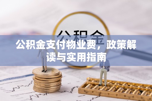 蜀山公积金支付物业费，政策解读与实用指南