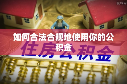 蜀山如何合法合规地使用你的公积金