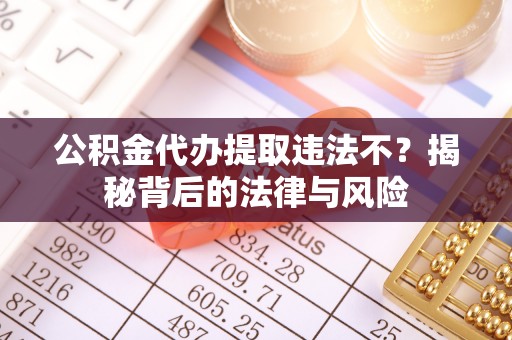 蜀山公积金代办提取违法不？揭秘背后的法律与风险