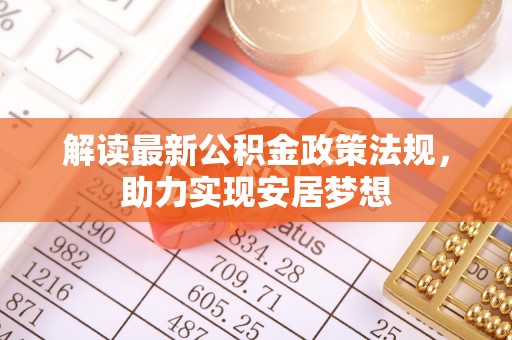 蜀山解读最新公积金政策法规，助力实现安居梦想