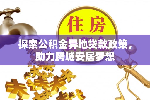 蜀山探索公积金异地贷款政策，助力跨城安居梦想