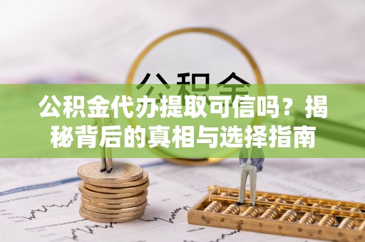 蜀山公积金代办提取可信吗？揭秘背后的真相与选择指南