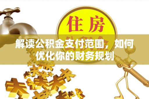 蜀山解读公积金支付范围，如何优化你的财务规划