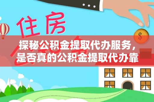 蜀山探秘公积金提取代办服务，是否真的公积金提取代办靠谱吗？