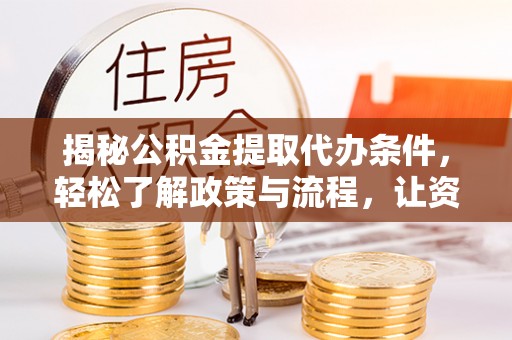蜀山揭秘公积金提取代办条件，轻松了解政策与流程，让资金管理更高效