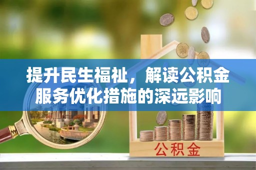蜀山提升民生福祉，解读公积金服务优化措施的深远影响