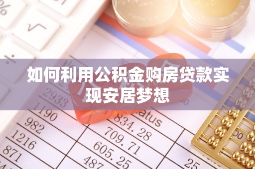 蜀山如何利用公积金购房贷款实现安居梦想