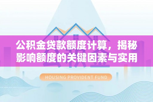蜀山公积金贷款额度计算，揭秘影响额度的关键因素与实用技巧