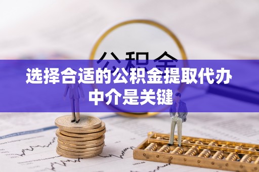 蜀山选择合适的公积金提取代办中介是关键