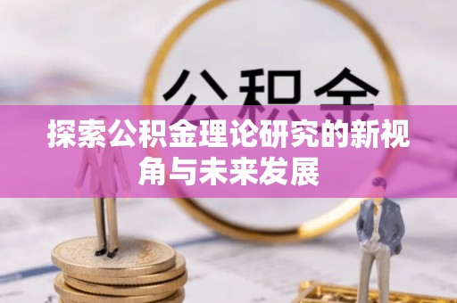 蜀山探索公积金理论研究的新视角与未来发展