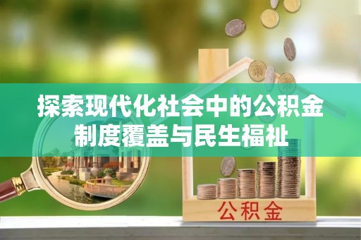 蜀山探索现代化社会中的公积金制度覆盖与民生福祉